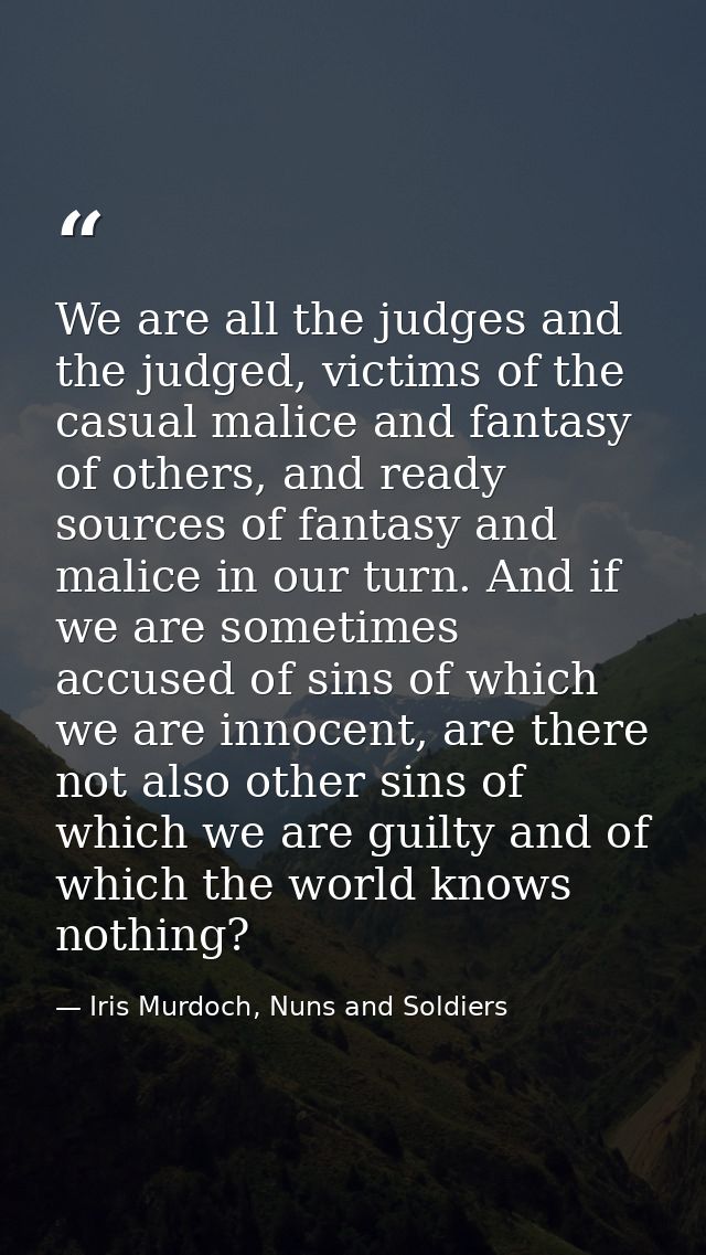 We are all the judges and the judged, victims of the casual malice and fantasy of others, and ready sources of fantasy a — Iris Murdoch, Nuns and Soldiers