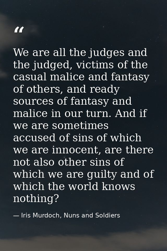 We are all the judges and the judged, victims of the casual malice and fantasy of others, and ready sources of fantasy a — Iris Murdoch, Nuns and Soldiers