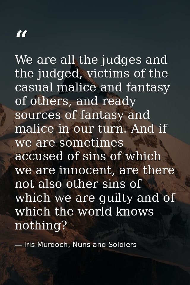 We are all the judges and the judged, victims of the casual malice and fantasy of others, and ready sources of fantasy a — Iris Murdoch, Nuns and Soldiers