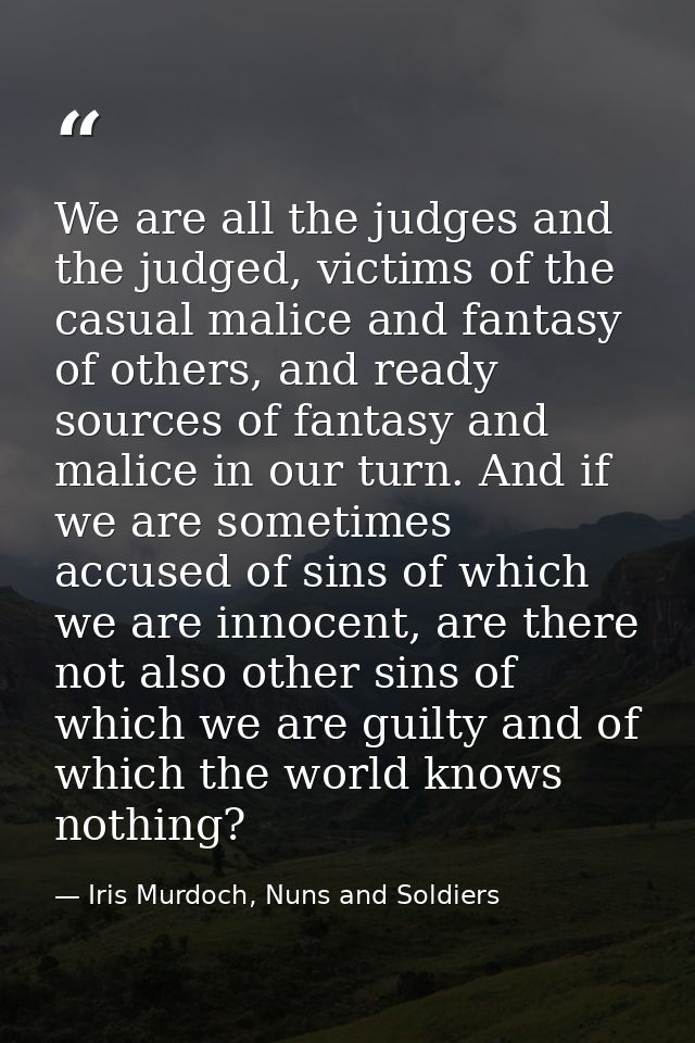 We are all the judges and the judged, victims of the casual malice and fantasy of others, and ready sources of fantasy a — Iris Murdoch, Nuns and Soldiers