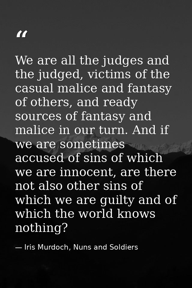 We are all the judges and the judged, victims of the casual malice and fantasy of others, and ready sources of fantasy a — Iris Murdoch, Nuns and Soldiers