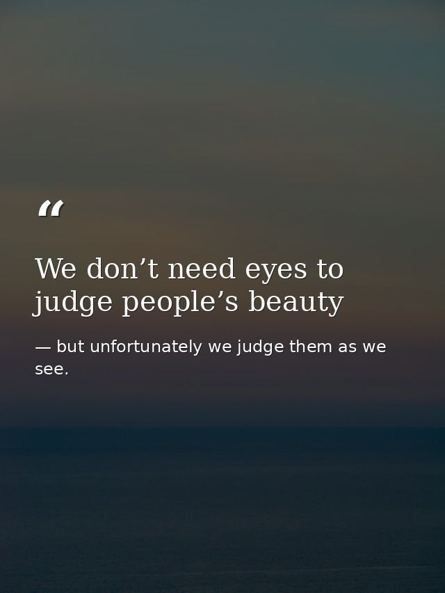 We don’t need eyes to judge people’s beauty — but unfortunately we judge them as we see.