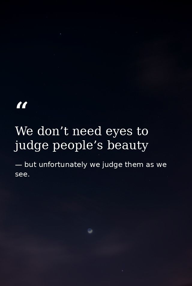We don’t need eyes to judge people’s beauty — but unfortunately we judge them as we see.