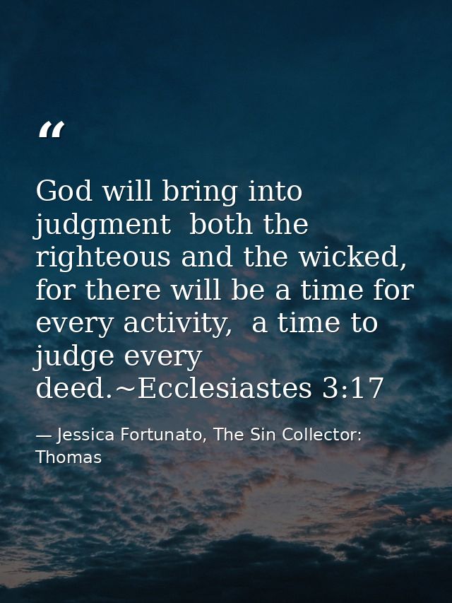 God will bring into judgment  both the righteous and the wicked, for there will be a time for every activity,  a time to — Jessica Fortunato, The Sin Collector: Thomas
