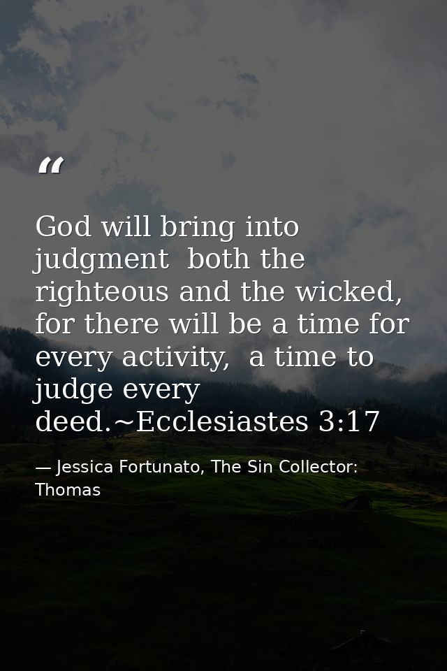God will bring into judgment  both the righteous and the wicked, for there will be a time for every activity,  a time to — Jessica Fortunato, The Sin Collector: Thomas