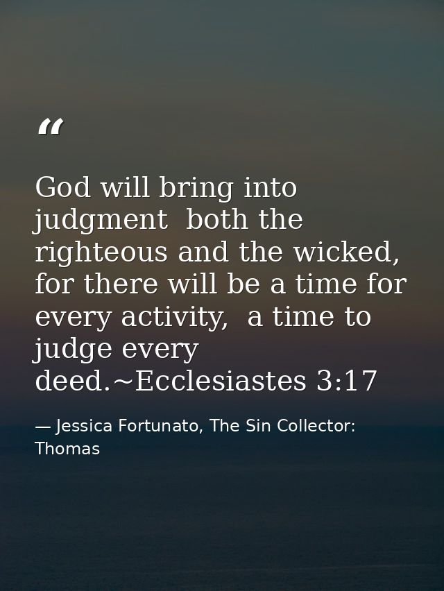 God will bring into judgment  both the righteous and the wicked, for there will be a time for every activity,  a time to — Jessica Fortunato, The Sin Collector: Thomas