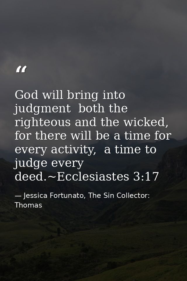 God will bring into judgment  both the righteous and the wicked, for there will be a time for every activity,  a time to — Jessica Fortunato, The Sin Collector: Thomas