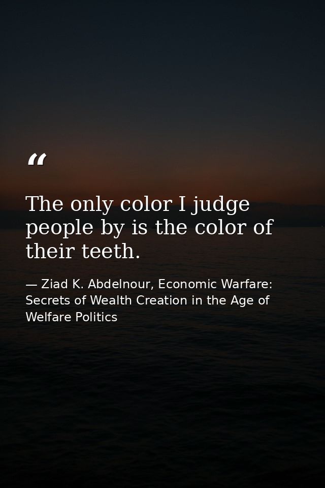 The only color I judge people by is the color of their teeth. — Ziad K. Abdelnour, Economic Warfare: Secrets of Wealth Creation in the Age of Welfare Politics