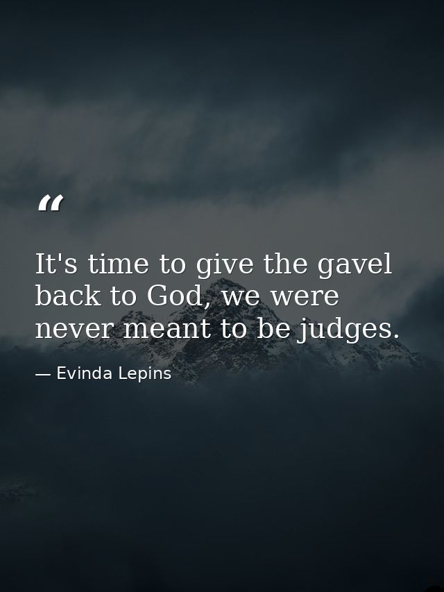 It's time to give the gavel back to God, we were never meant to be judges. — Evinda Lepins