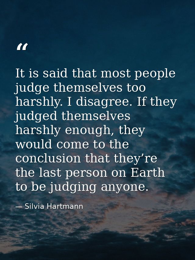 It is said that most people judge themselves too harshly. I disagree. If they judged themselves harshly enough, they wou — Silvia Hartmann