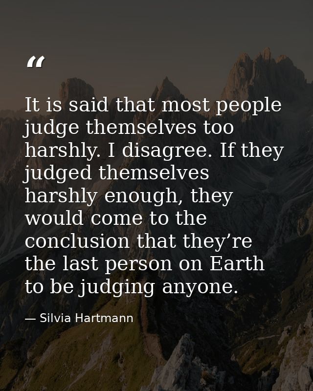 It is said that most people judge themselves too harshly. I disagree. If they judged themselves harshly enough, they wou — Silvia Hartmann