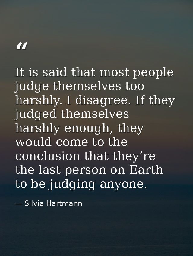 It is said that most people judge themselves too harshly. I disagree. If they judged themselves harshly enough, they wou — Silvia Hartmann