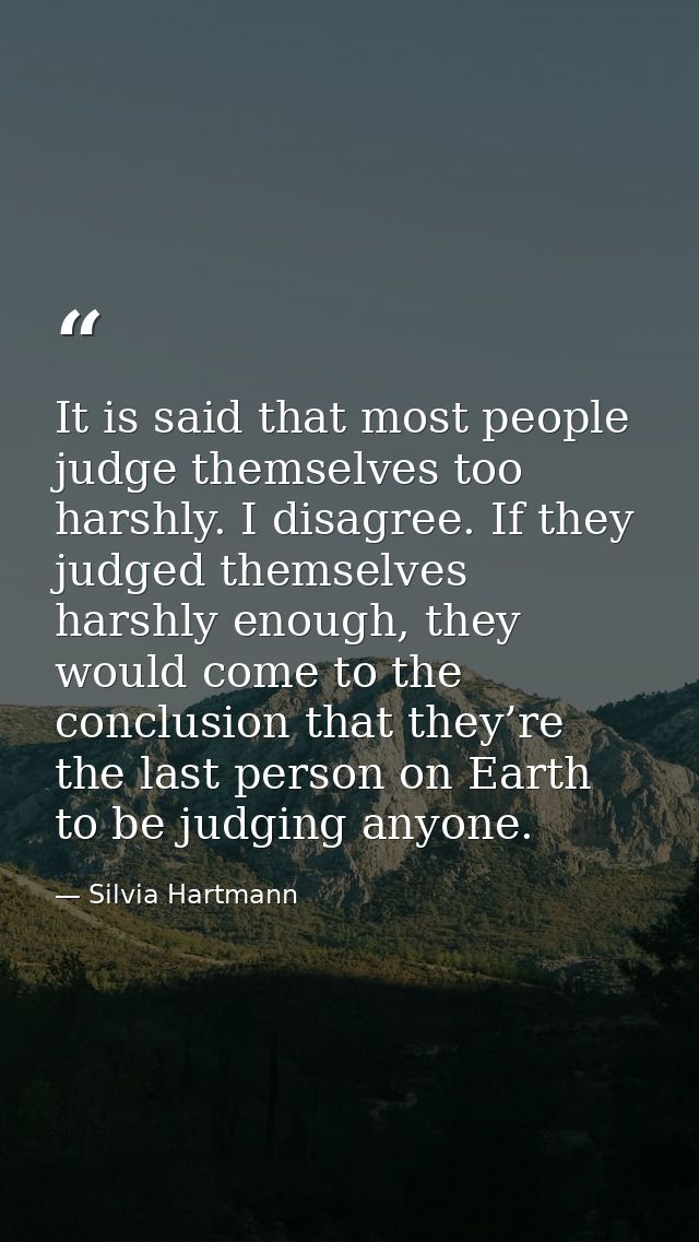 It is said that most people judge themselves too harshly. I disagree. If they judged themselves harshly enough, they wou — Silvia Hartmann