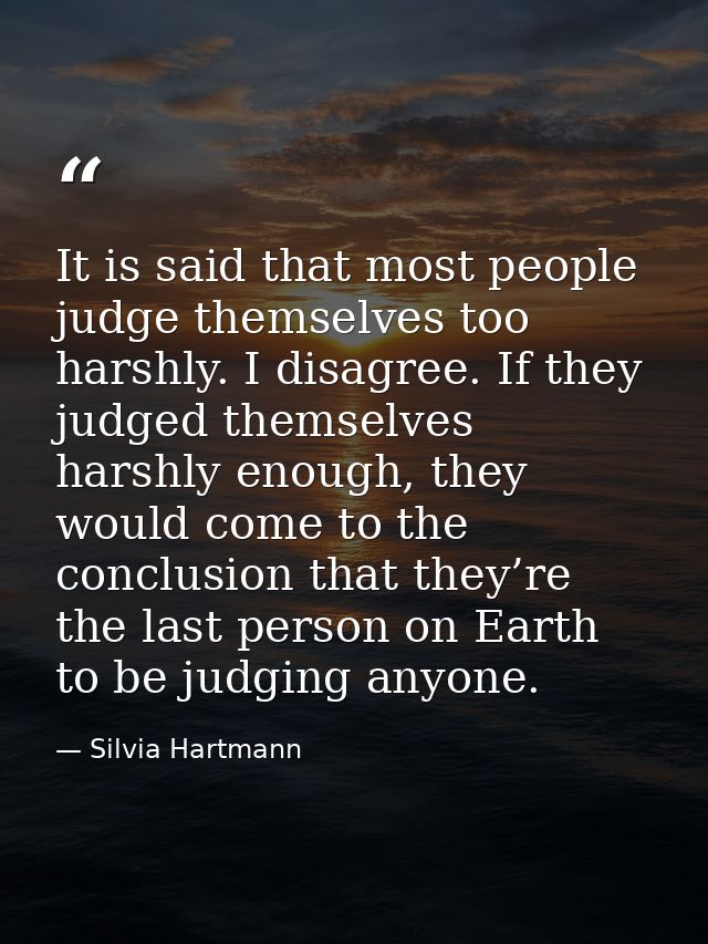 It is said that most people judge themselves too harshly. I disagree. If they judged themselves harshly enough, they wou — Silvia Hartmann