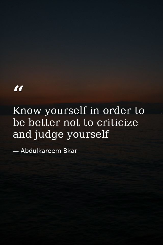 Know yourself in order to be better not to criticize and judge yourself — Abdulkareem Bkar