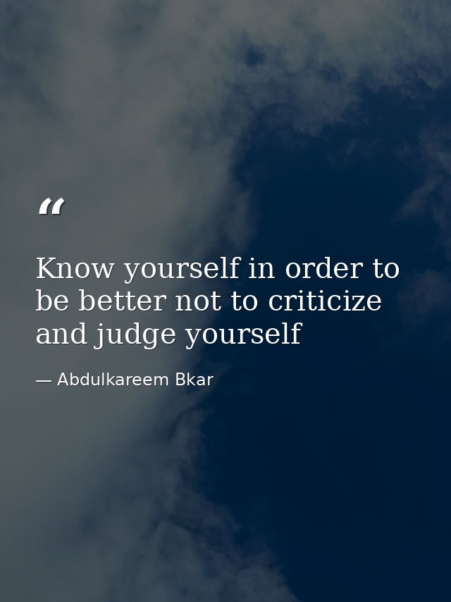 Know yourself in order to be better not to criticize and judge yourself — Abdulkareem Bkar