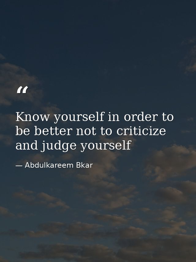 Know yourself in order to be better not to criticize and judge yourself — Abdulkareem Bkar
