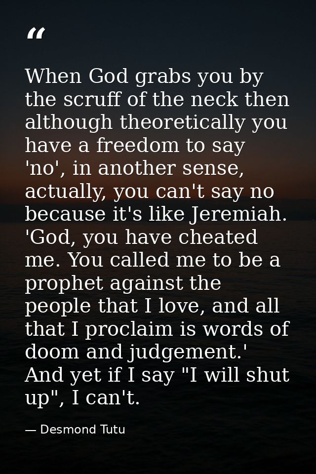 When God grabs you by the scruff of the neck then although theoretically you have a freedom to say 'no', in another sens — Desmond Tutu