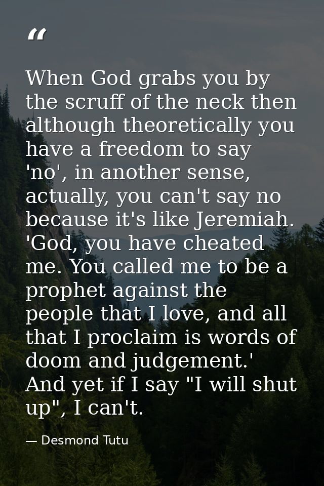 When God grabs you by the scruff of the neck then although theoretically you have a freedom to say 'no', in another sens — Desmond Tutu