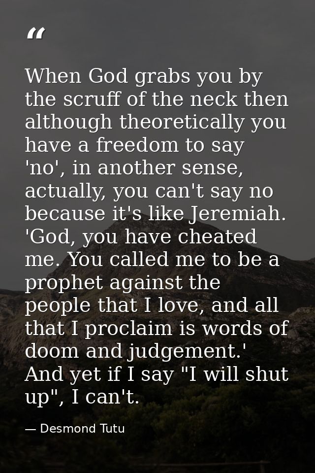 When God grabs you by the scruff of the neck then although theoretically you have a freedom to say 'no', in another sens — Desmond Tutu