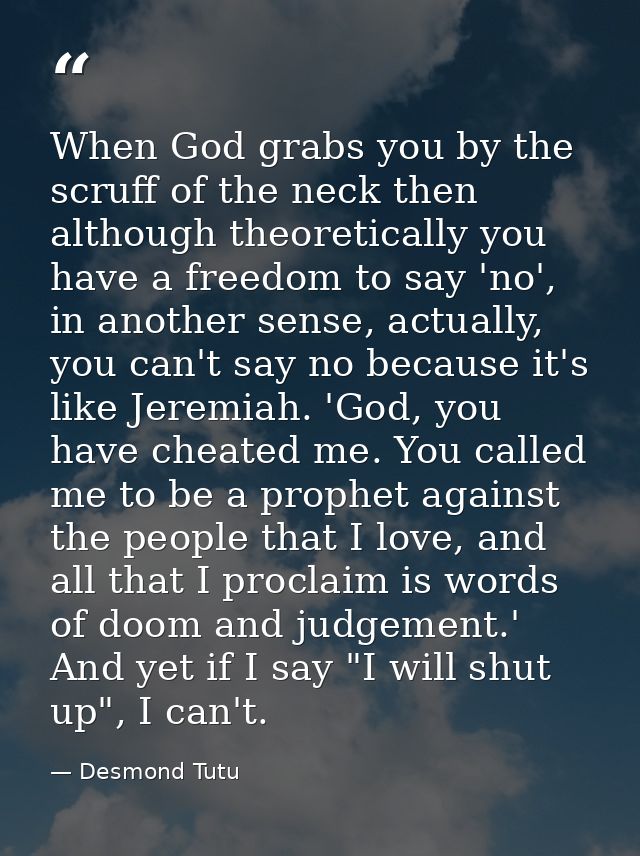 When God grabs you by the scruff of the neck then although theoretically you have a freedom to say 'no', in another sens — Desmond Tutu