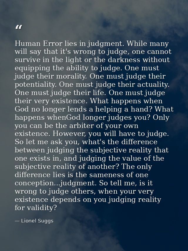 Human Error lies in judgment. While many will say that it's wrong to judge, one cannot survive in the light or the darkn — Lionel Suggs