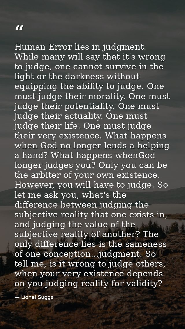 Human Error lies in judgment. While many will say that it's wrong to judge, one cannot survive in the light or the darkn — Lionel Suggs