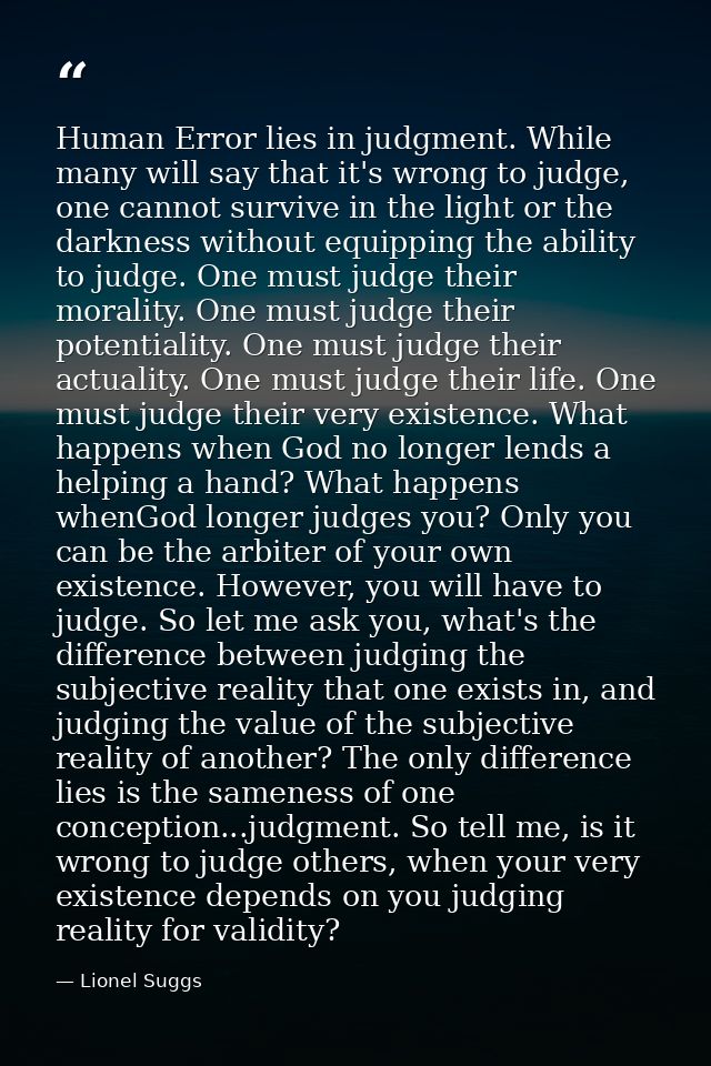 Human Error lies in judgment. While many will say that it's wrong to judge, one cannot survive in the light or the darkn — Lionel Suggs