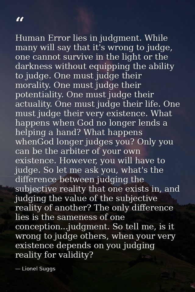 Human Error lies in judgment. While many will say that it's wrong to judge, one cannot survive in the light or the darkn — Lionel Suggs
