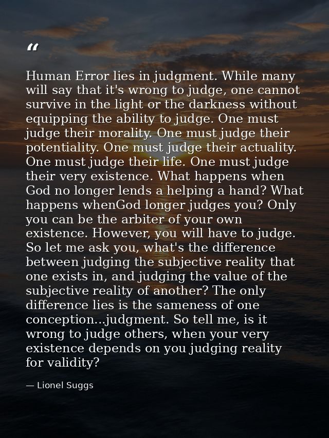 Human Error lies in judgment. While many will say that it's wrong to judge, one cannot survive in the light or the darkn — Lionel Suggs