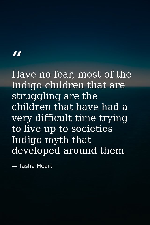 Have no fear, most of the Indigo children that are struggling are the children that have had a very difficult time tryin — Tasha Heart