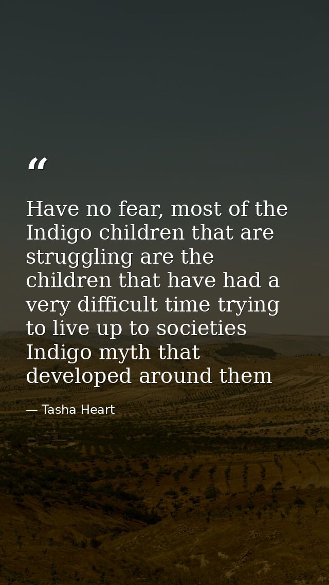 Have no fear, most of the Indigo children that are struggling are the children that have had a very difficult time tryin — Tasha Heart