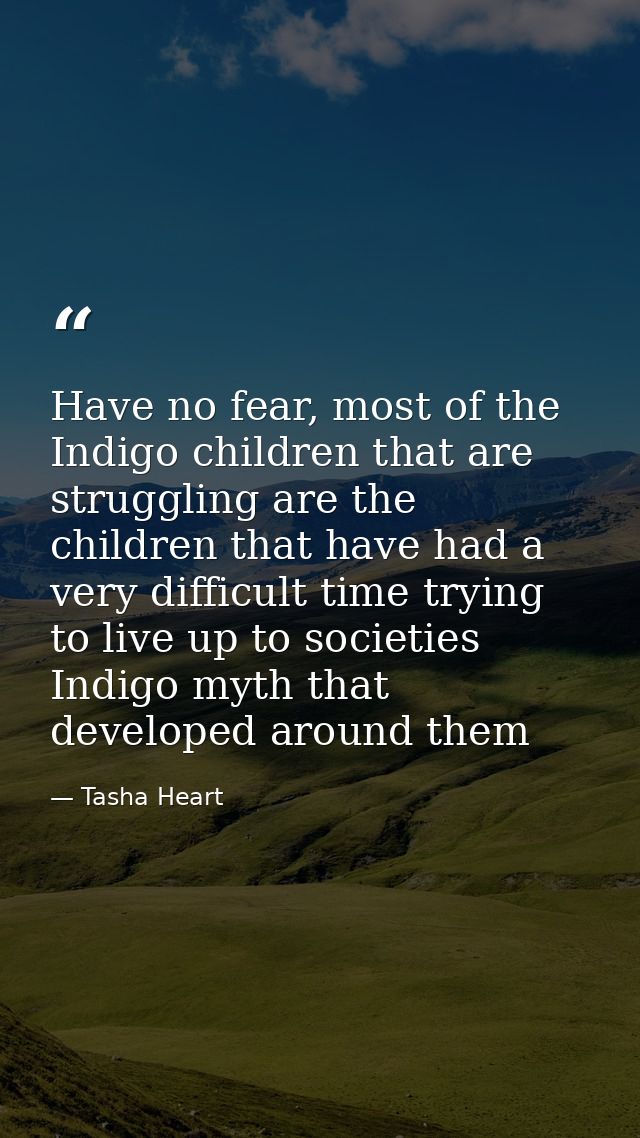 Have no fear, most of the Indigo children that are struggling are the children that have had a very difficult time tryin — Tasha Heart