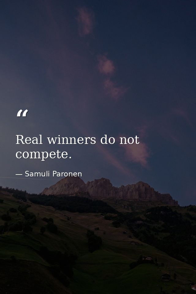 Real winners do not compete. — Samuli Paronen