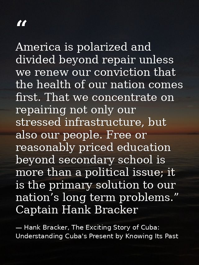 America is polarized and divided beyond repair unless we renew our conviction that the health of our nation comes first. — Hank Bracker, The Exciting Story of Cuba: Understanding Cuba's Present by Knowing Its Past