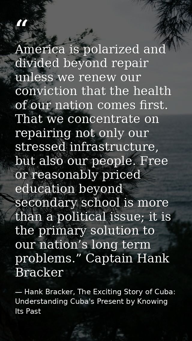 America is polarized and divided beyond repair unless we renew our conviction that the health of our nation comes first. — Hank Bracker, The Exciting Story of Cuba: Understanding Cuba's Present by Knowing Its Past