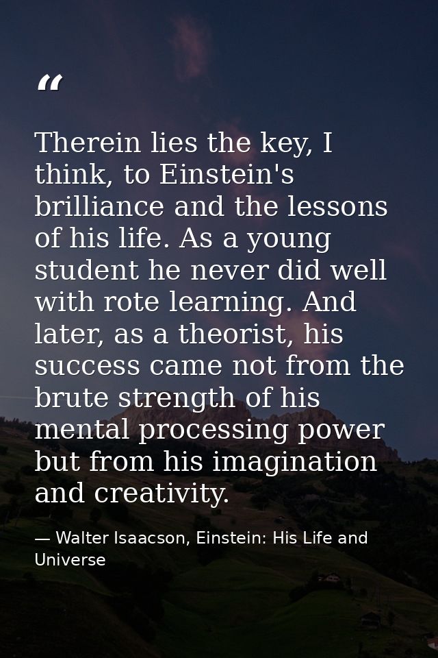 Therein lies the key, I think, to Einstein's brilliance and the lessons of his life. As a young student he never did wel — Walter Isaacson, Einstein: His Life and Universe