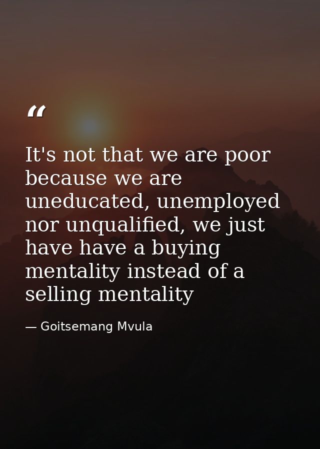 It's not that we are poor because we are uneducated, unemployed nor unqualified, we just have have a buying mentality in — Goitsemang Mvula