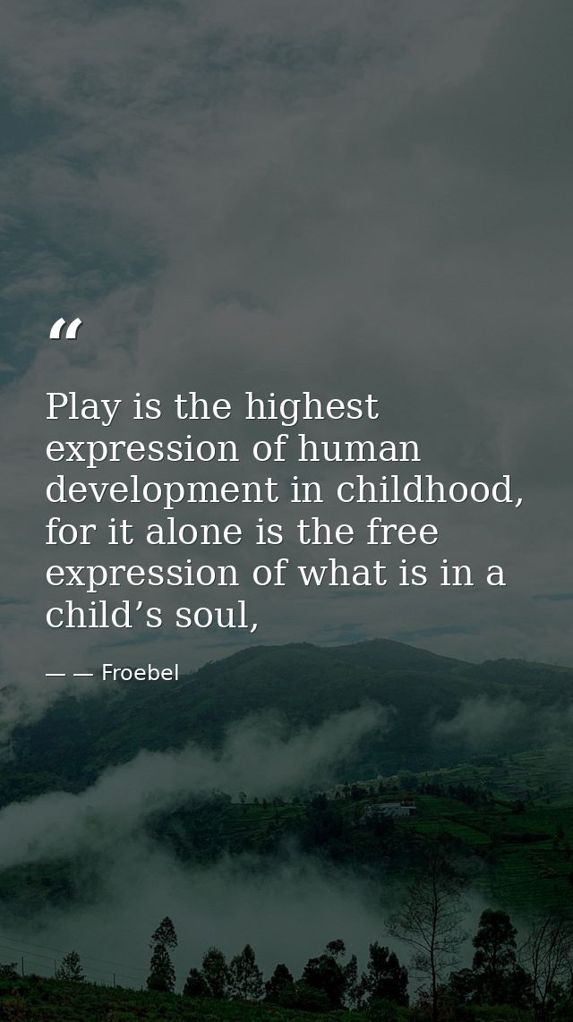 Play is the highest expression of human development in childhood, for it alone is the free expression of what is in a ch — — Froebel
