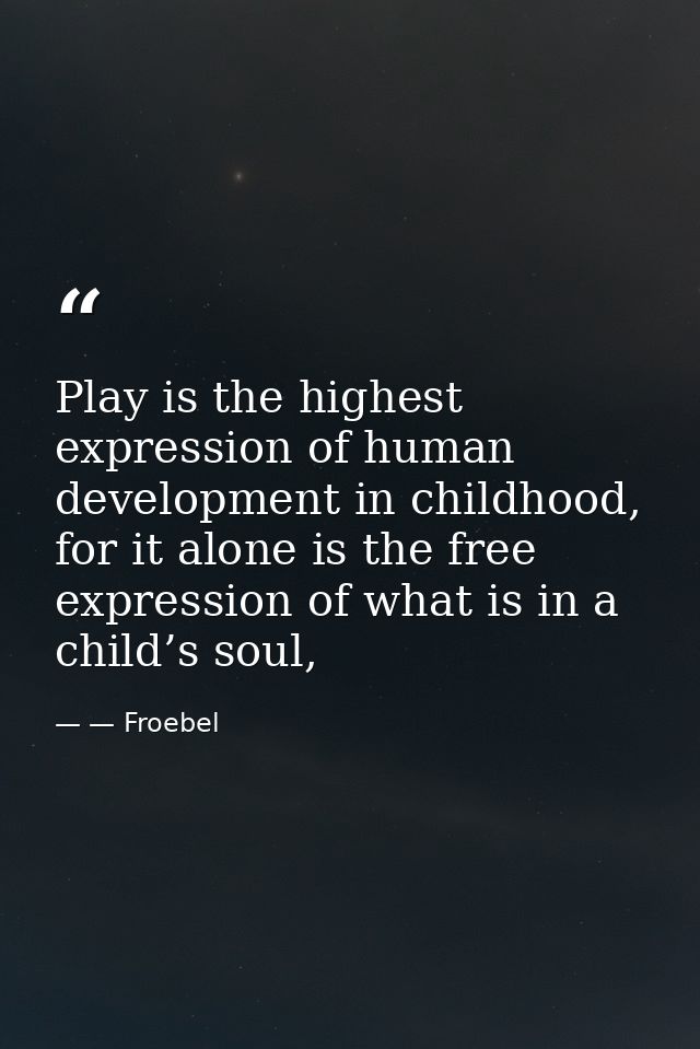 Play is the highest expression of human development in childhood, for it alone is the free expression of what is in a ch — — Froebel