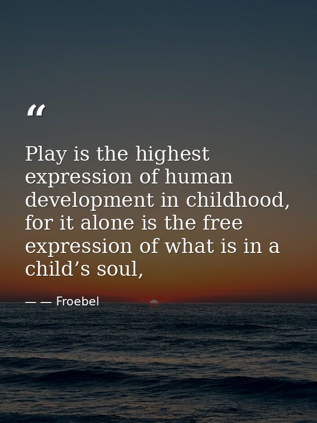 Play is the highest expression of human development in childhood, for it alone is the free expression of what is in a ch — — Froebel