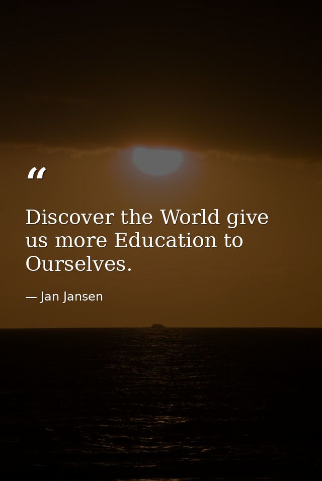 Discover the World give us more Education to Ourselves. — Jan Jansen