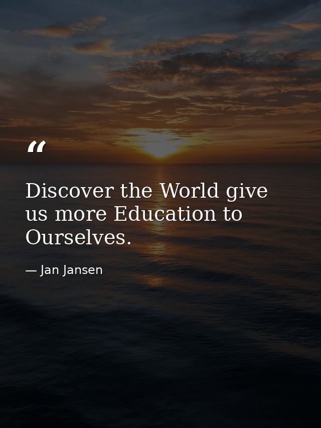Discover the World give us more Education to Ourselves. — Jan Jansen