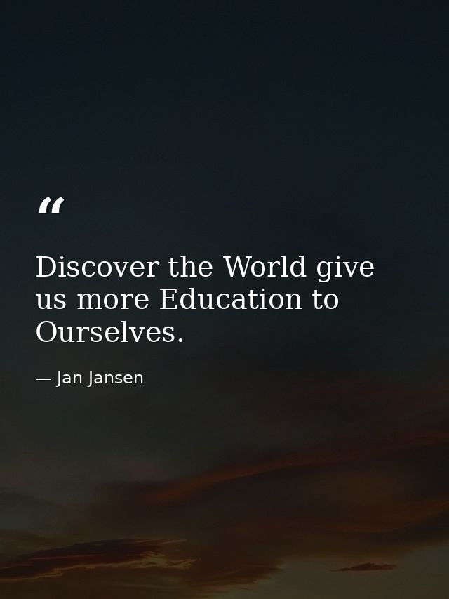 Discover the World give us more Education to Ourselves. — Jan Jansen