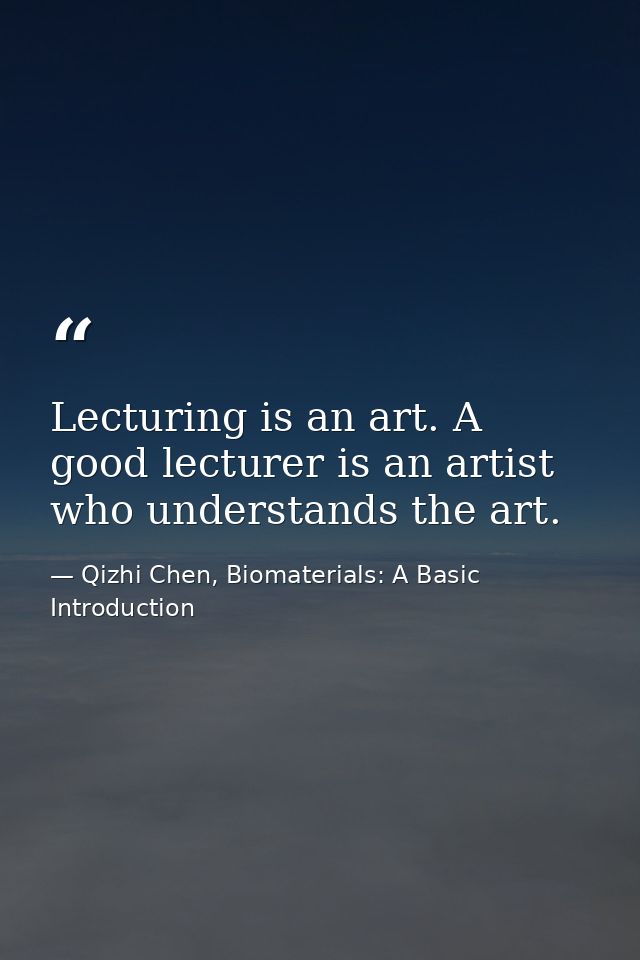 Lecturing is an art. A good lecturer is an artist who understands the art. — Qizhi Chen, Biomaterials: A Basic Introduction