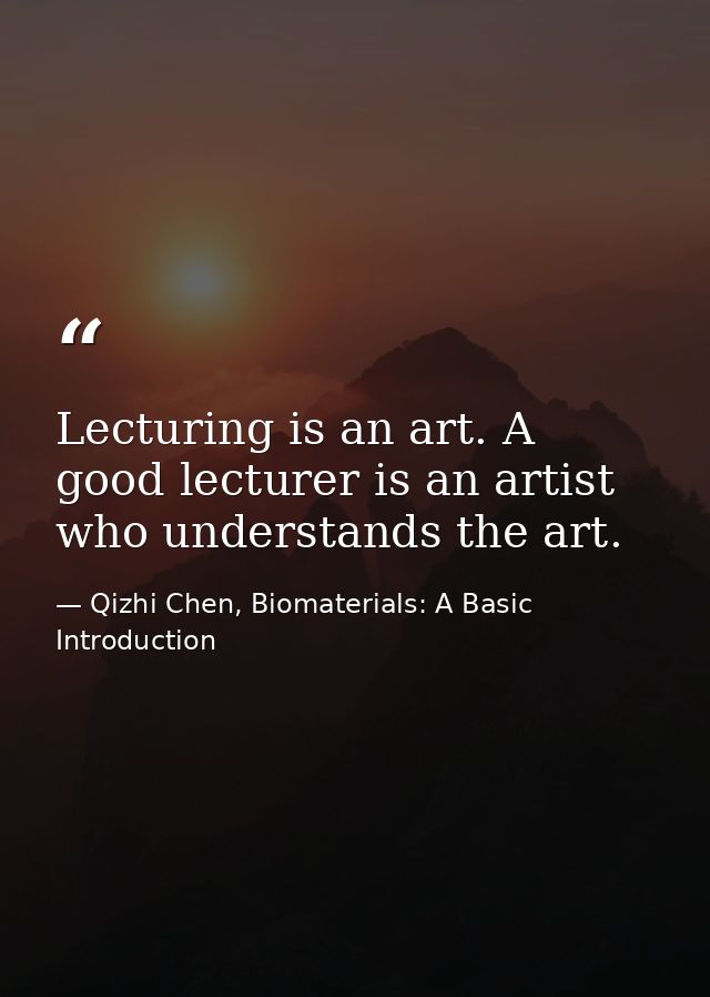 Lecturing is an art. A good lecturer is an artist who understands the art. — Qizhi Chen, Biomaterials: A Basic Introduction