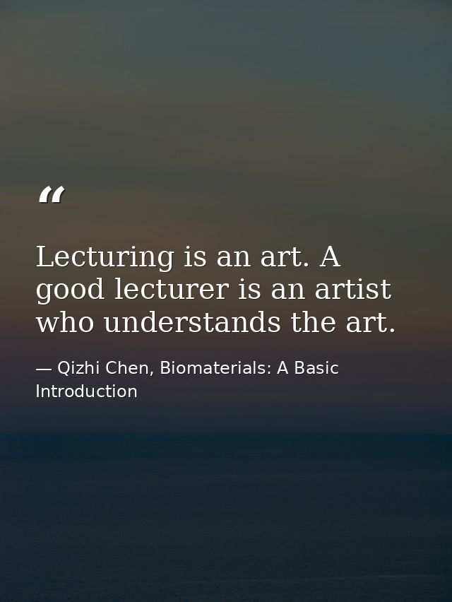 Lecturing is an art. A good lecturer is an artist who understands the art. — Qizhi Chen, Biomaterials: A Basic Introduction