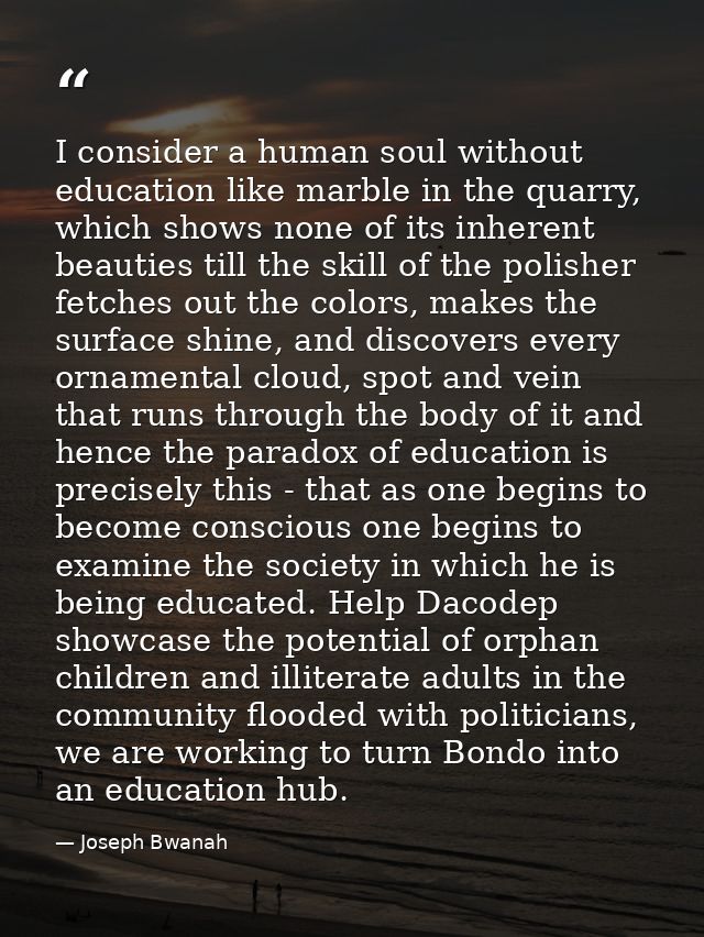 I consider a human soul without education like marble in the quarry, which shows none of its inherent beauties till the  — Joseph Bwanah