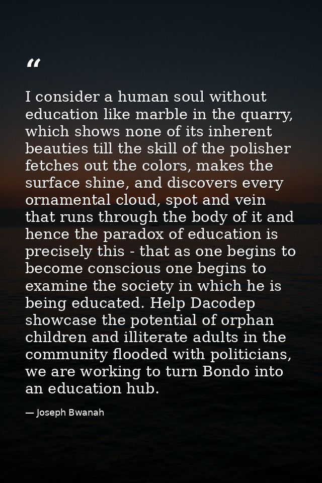 I consider a human soul without education like marble in the quarry, which shows none of its inherent beauties till the  — Joseph Bwanah