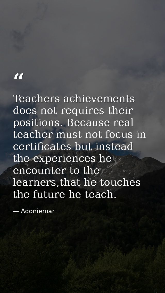 Teachers achievements does not requires their positions. Because real teacher must not focus in certificates but instead — Adoniemar
